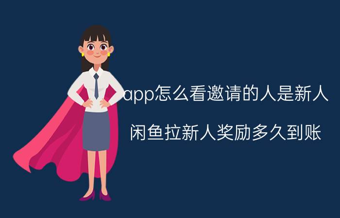 app怎么看邀请的人是新人 闲鱼拉新人奖励多久到账？